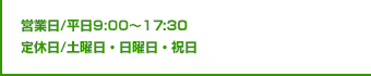 営業日/平日9:00～17:30  定休日/土曜・日曜・祝日