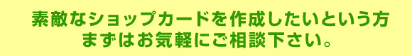 素敵なショップカードを作成したいという方 まずはお気軽にご相談下さい。